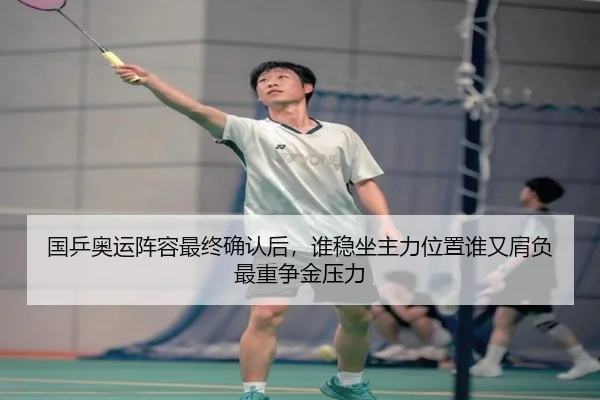 国乒奥运阵容最终确认后，谁稳坐主力位置谁又肩负最重争金压力 | kaiyun