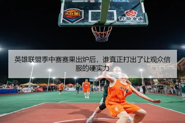 英雄联盟季中赛赛果出炉后，谁真正打出了让观众信服的硬实力（kaiyun）