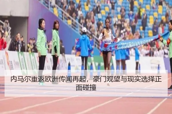 内马尔重返欧洲传闻再起，豪门观望与现实选择正面碰撞 - kaiyun